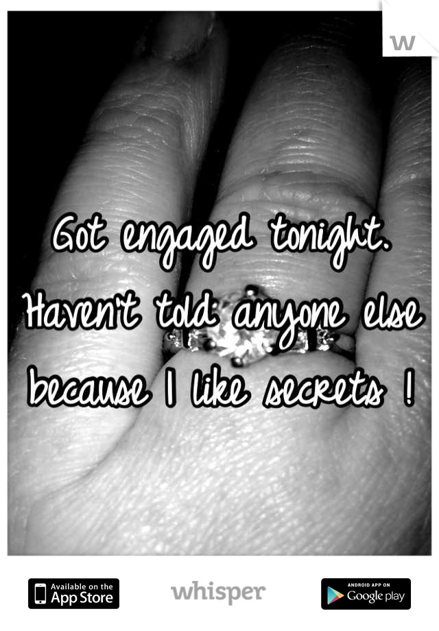 Got engaged tonight. Haven't told anyone else because I like secrets !