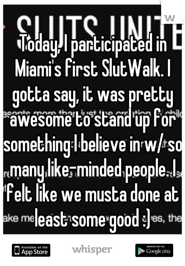 Today, I participated in Miami's first SlutWalk. I gotta say, it was pretty awesome to stand up for something I believe in w/ so many like-minded people. I felt like we musta done at least some good :)