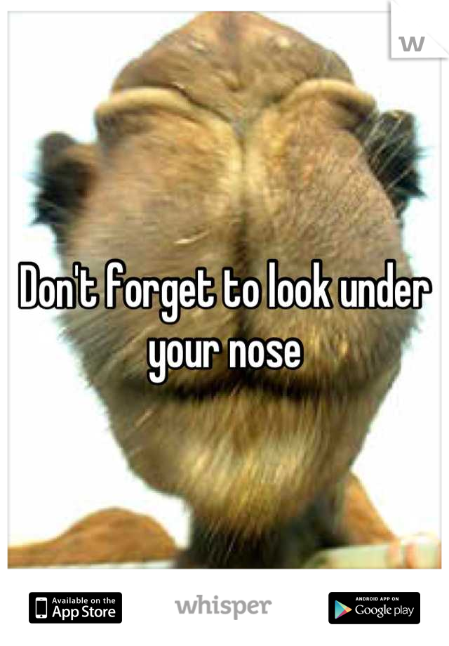 Don't forget to look under your nose
