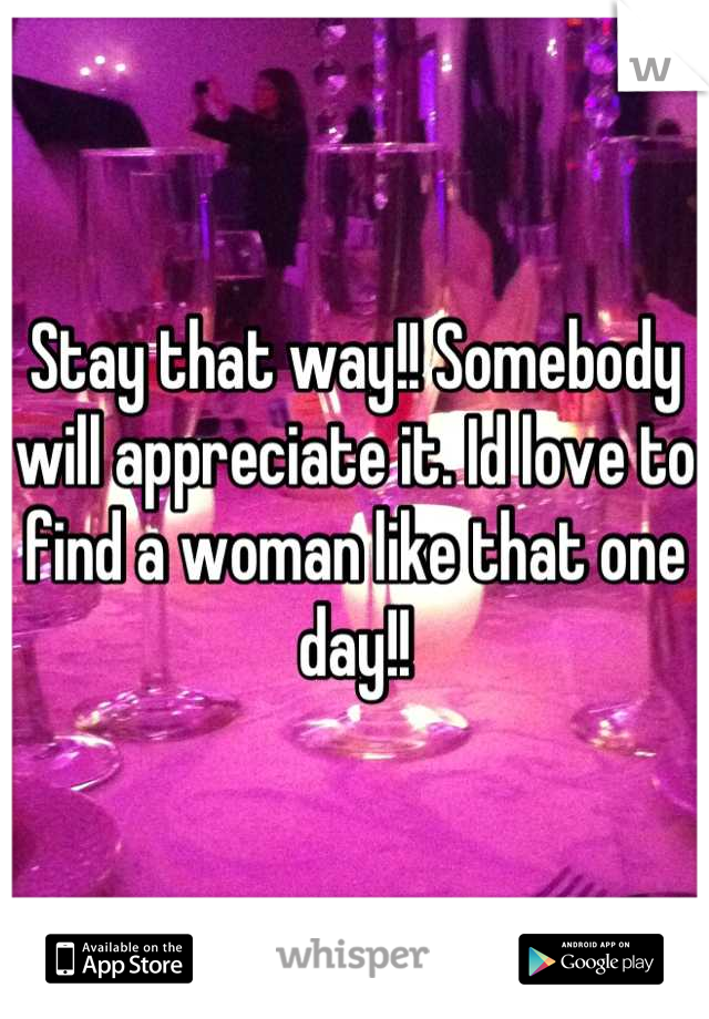 Stay that way!! Somebody will appreciate it. Id love to find a woman like that one day!!