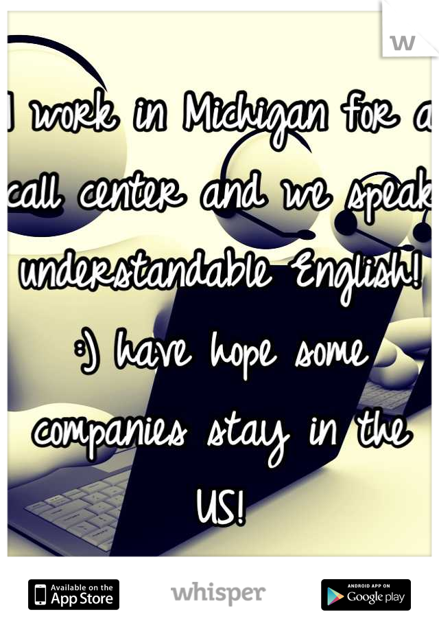 I work in Michigan for a call center and we speak understandable English! :) have hope some companies stay in the US!