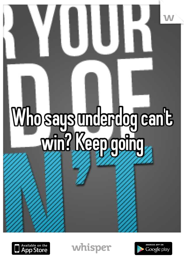 Who says underdog can't win? Keep going