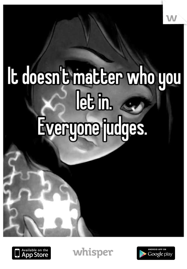 It doesn't matter who you let in. 
Everyone judges. 