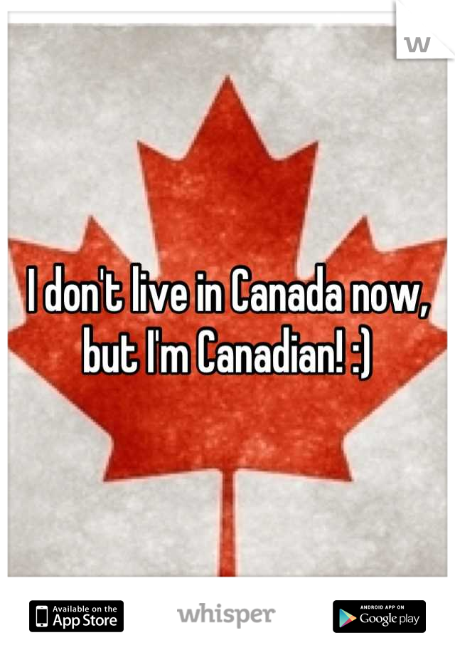 I don't live in Canada now, but I'm Canadian! :)
