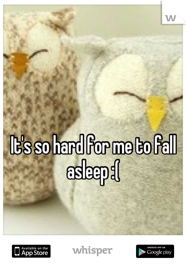 It's so hard for me to fall asleep :(