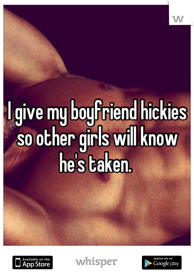 I give my boyfriend hickies so other girls will know he's taken. 