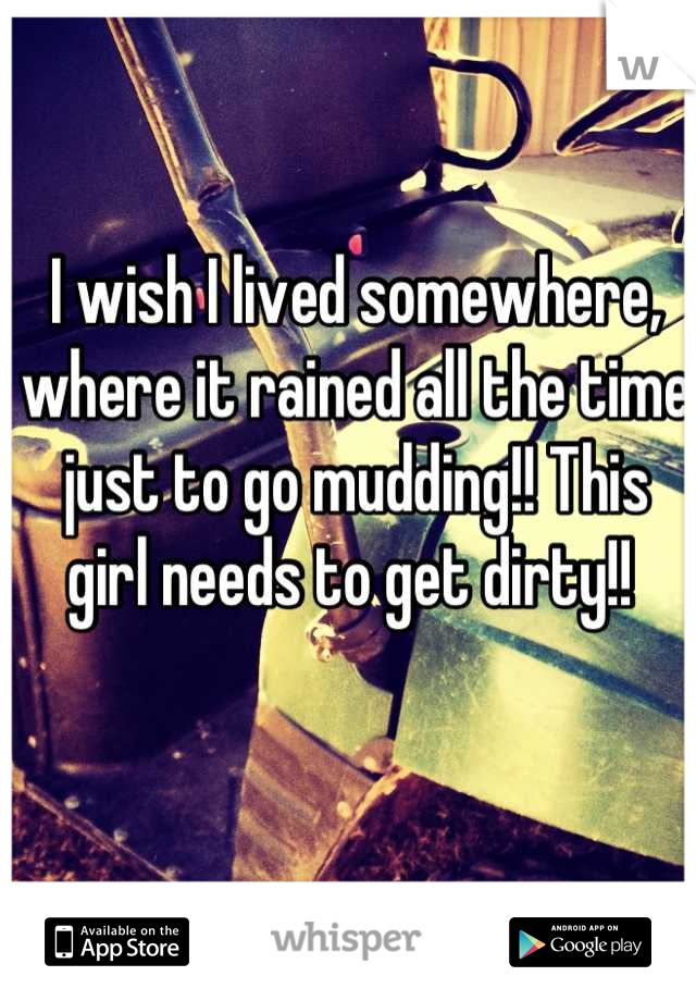 I wish I lived somewhere, where it rained all the time just to go mudding!! This girl needs to get dirty!! 