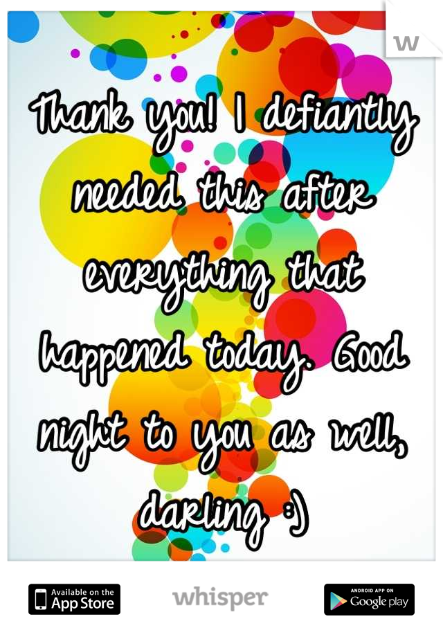 Thank you! I defiantly needed this after everything that happened today. Good night to you as well, darling :)
