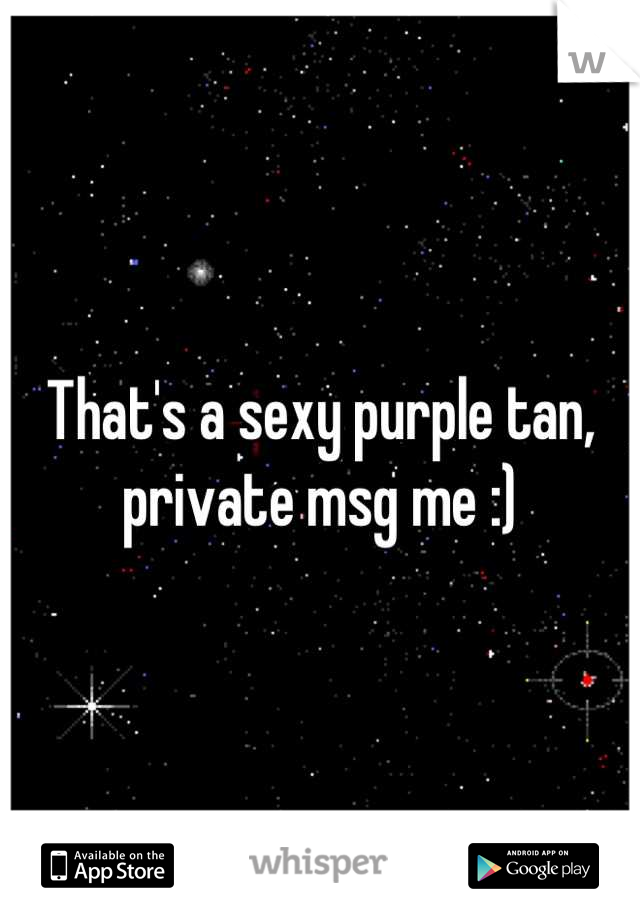 That's a sexy purple tan, private msg me :)