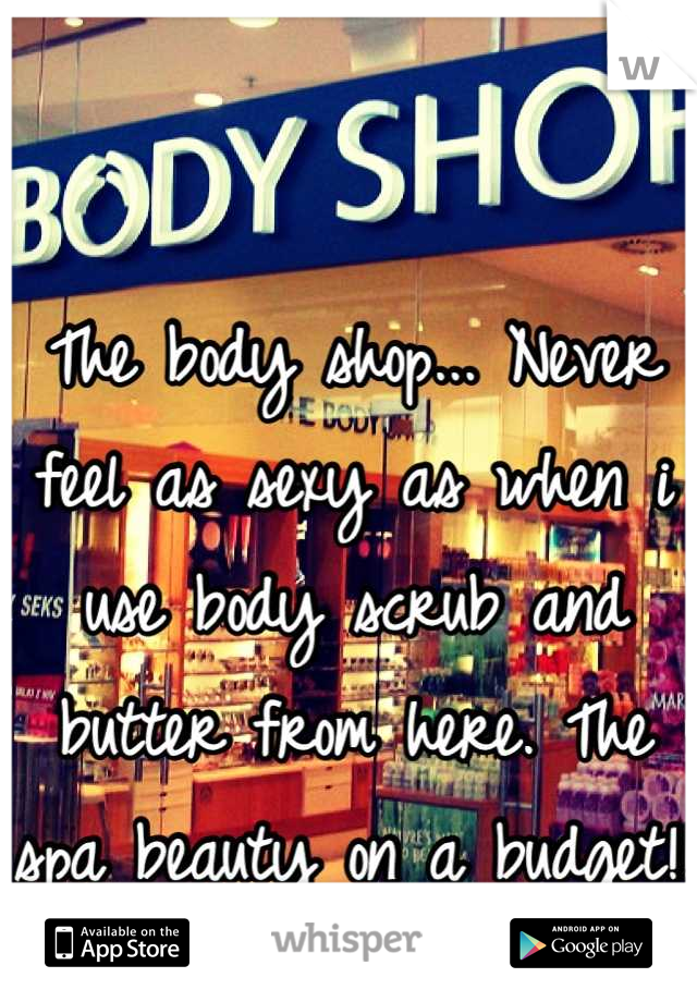 The body shop... Never feel as sexy as when i use body scrub and butter from here. The spa beauty on a budget!!