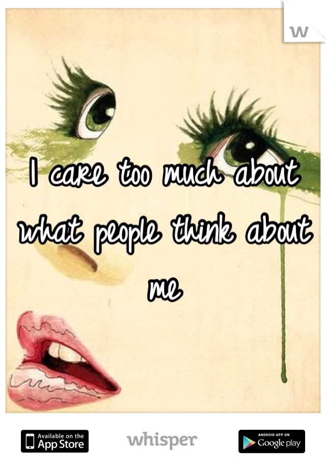 I care too much about what people think about me
