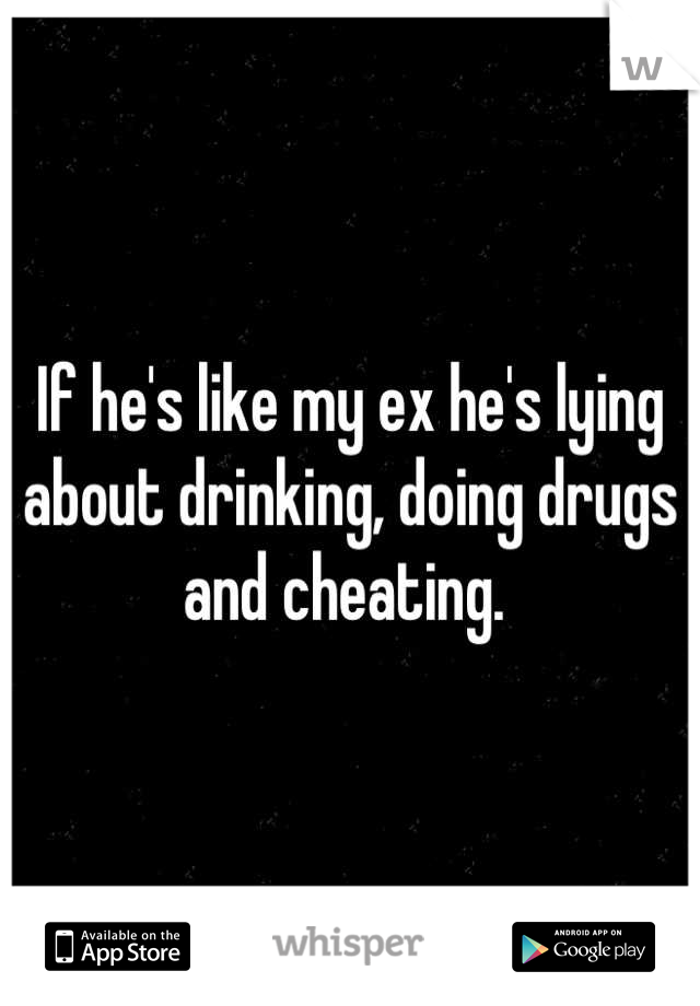 If he's like my ex he's lying about drinking, doing drugs and cheating. 