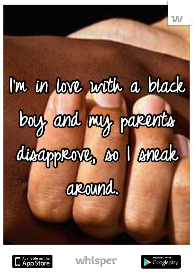 I'm in love with a black boy and my parents disapprove, so I sneak around. 