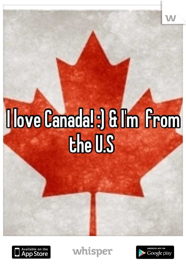 I love Canada! :) & I'm  from the U.S 