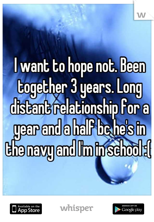 I want to hope not. Been together 3 years. Long distant relationship for a year and a half bc he's in the navy and I'm in school :( 