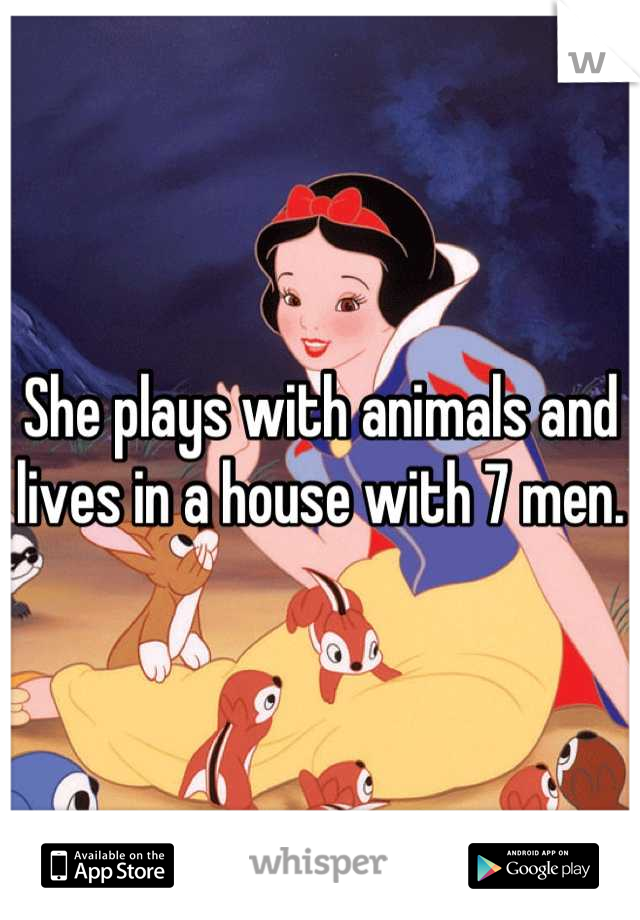 She plays with animals and lives in a house with 7 men.