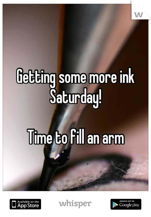 Getting some more ink
Saturday!

Time to fill an arm