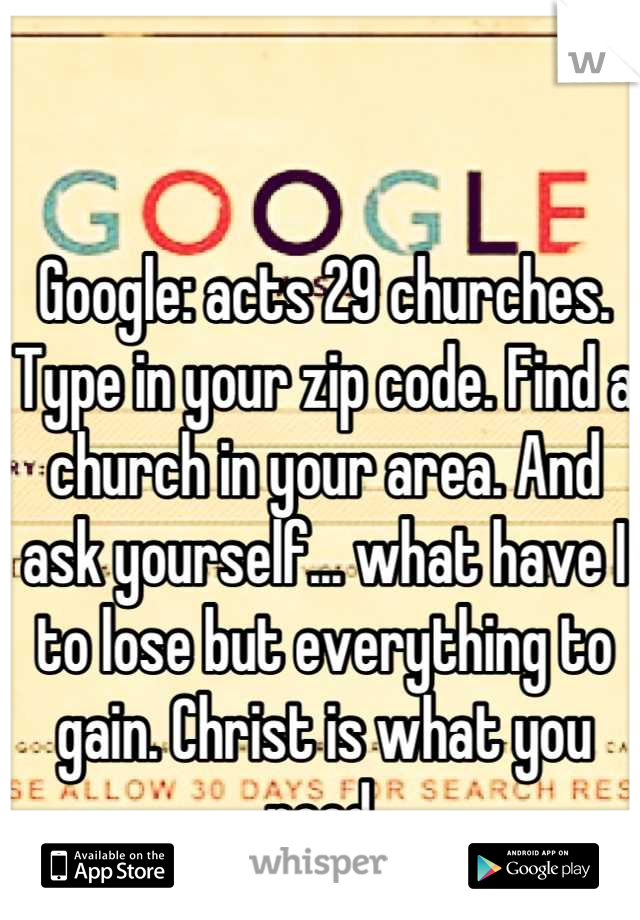 Google: acts 29 churches. Type in your zip code. Find a church in your area. And ask yourself... what have I to lose but everything to gain. Christ is what you need.