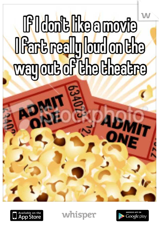 If I don't like a movie
I fart really loud on the way out of the theatre