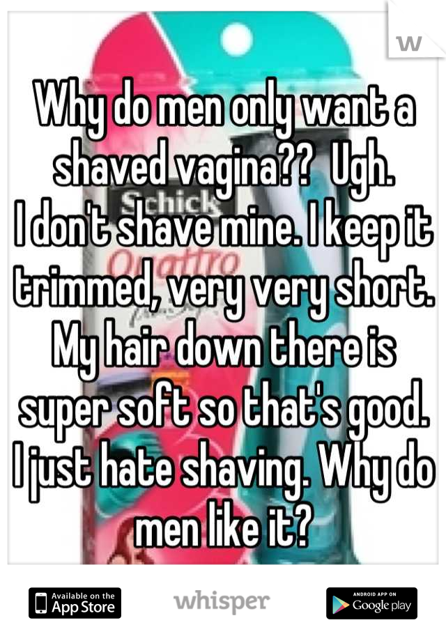 Why do men only want a shaved vagina??  Ugh.
I don't shave mine. I keep it trimmed, very very short.
My hair down there is super soft so that's good.
I just hate shaving. Why do men like it?