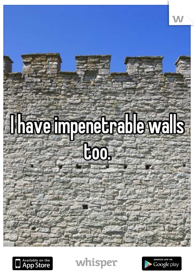 I have impenetrable walls too.