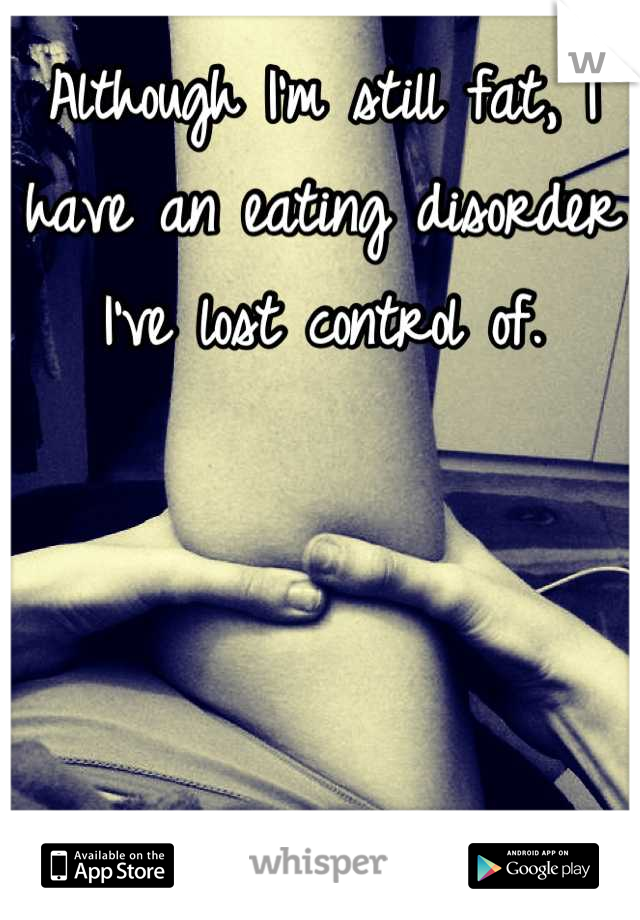 Although I'm still fat, I have an eating disorder I've lost control of.