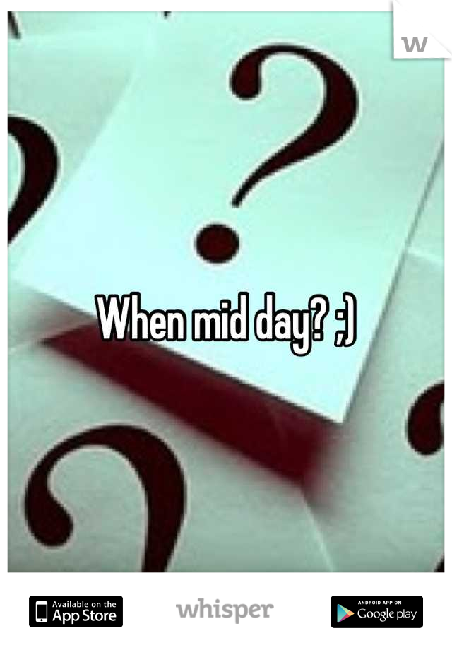 When mid day? ;)