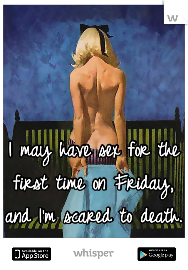 I may have sex for the first time on Friday, and I'm scared to death. 