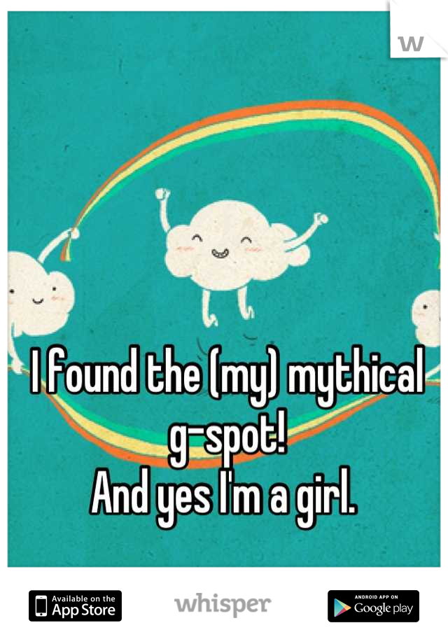 I found the (my) mythical g-spot! 
And yes I'm a girl. 