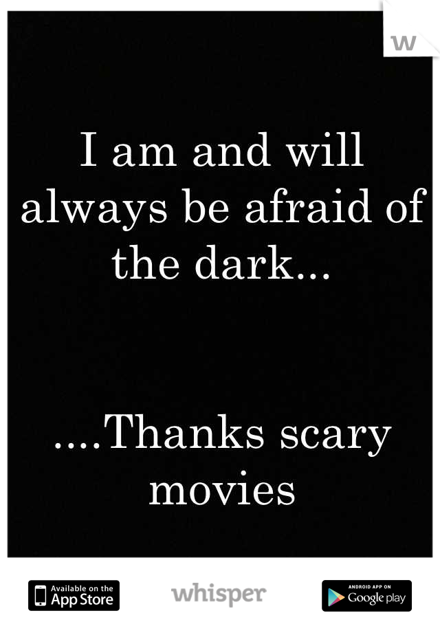 I am and will always be afraid of the dark...


....Thanks scary movies