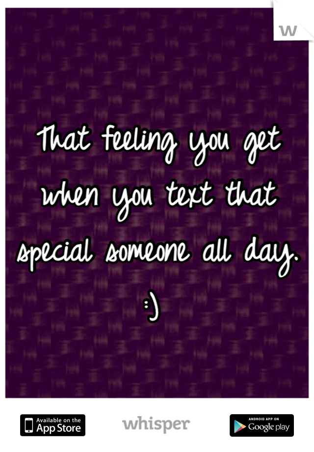 That feeling you get when you text that special someone all day. :) 