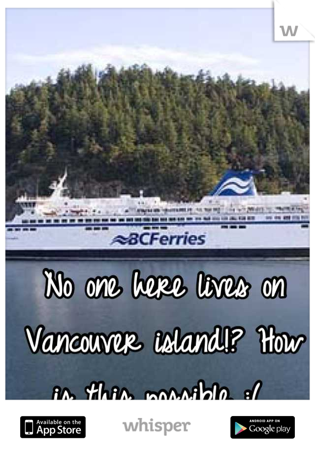 No one here lives on Vancouver island!? How is this possible :( 