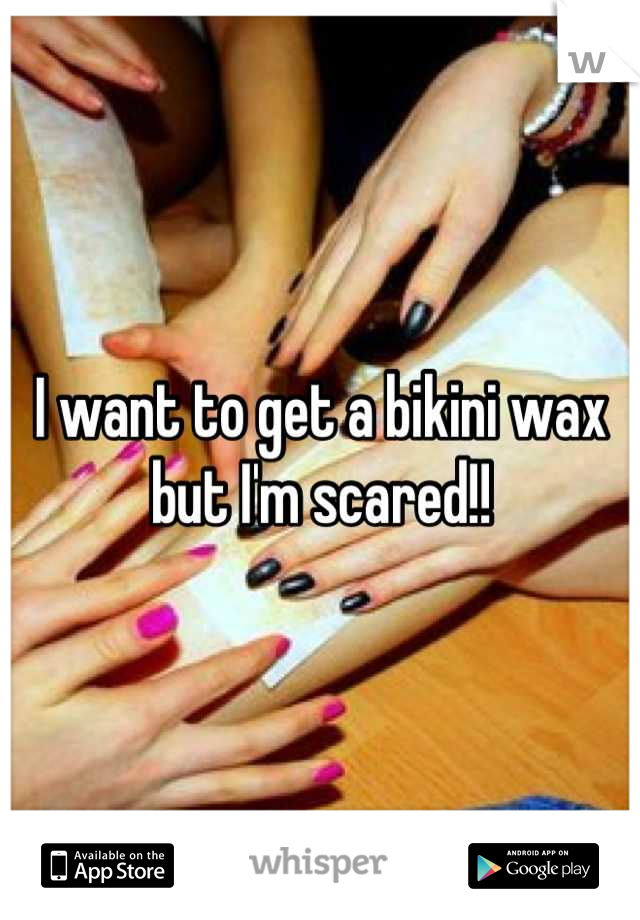 I want to get a bikini wax but I'm scared!!