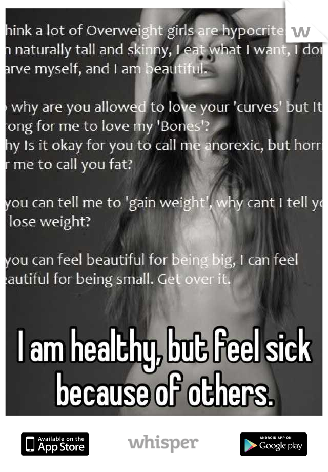 I am healthy, but feel sick because of others.