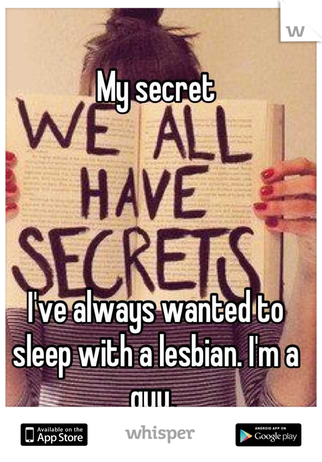 My secret




I've always wanted to sleep with a lesbian. I'm a guy. 