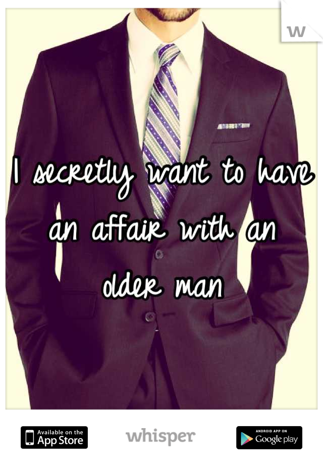 I secretly want to have 
an affair with an
older man
