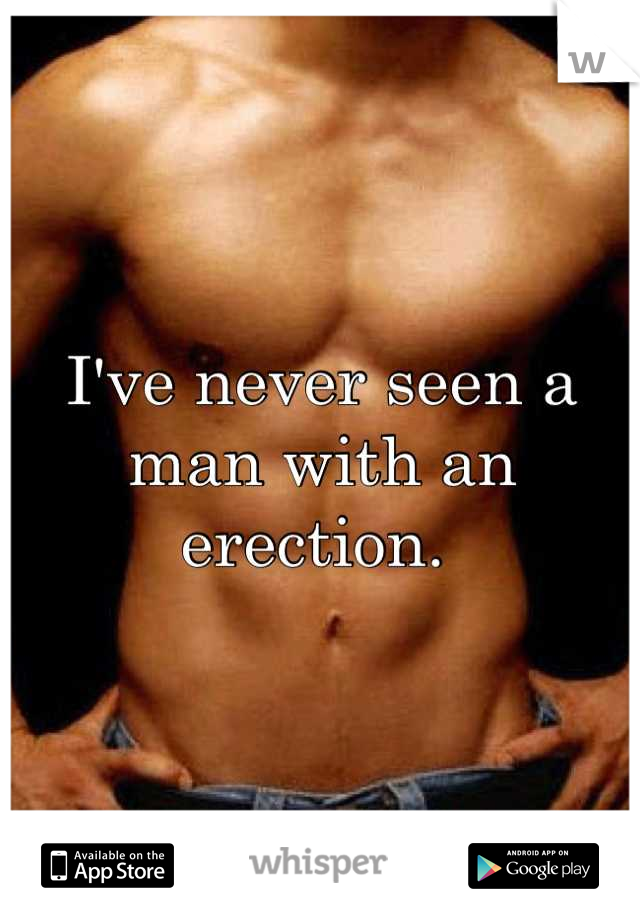 I've never seen a man with an erection. 