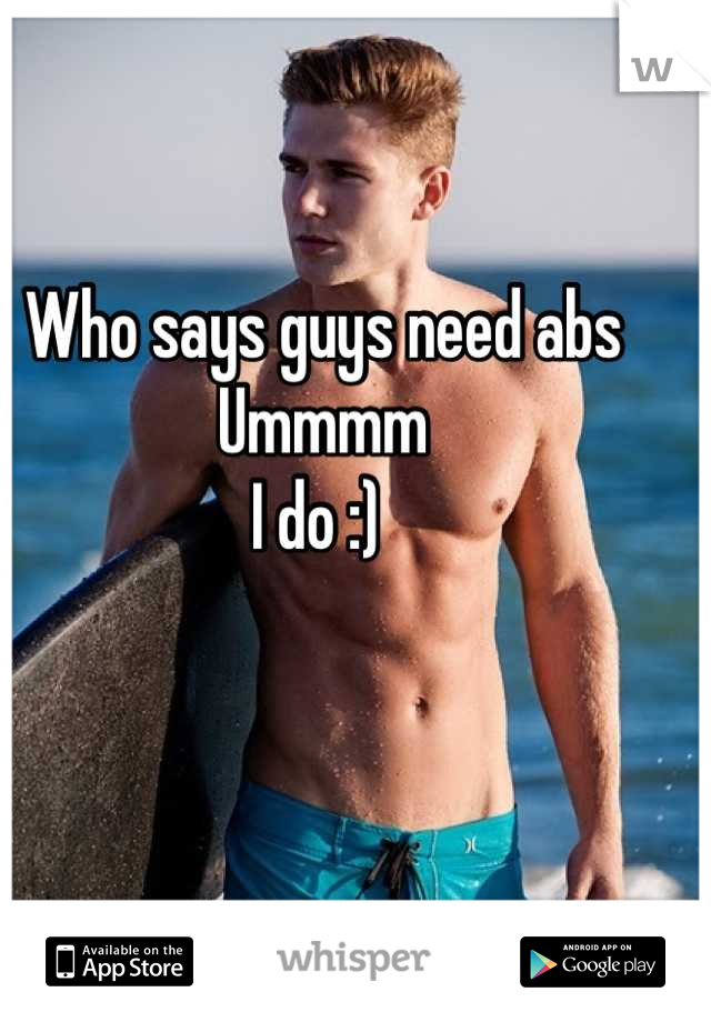 Who says guys need abs
Ummmm  
I do :) 