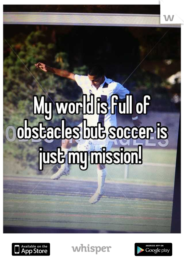 My world is full of obstacles but soccer is just my mission! 