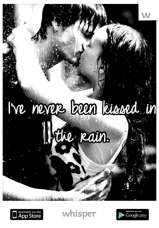 I've never been kissed in the rain.