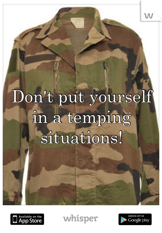 Don't put yourself in a temping situations!