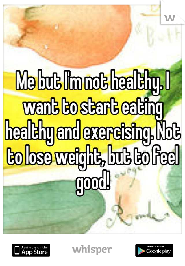 Me but I'm not healthy. I want to start eating healthy and exercising. Not to lose weight, but to feel good!