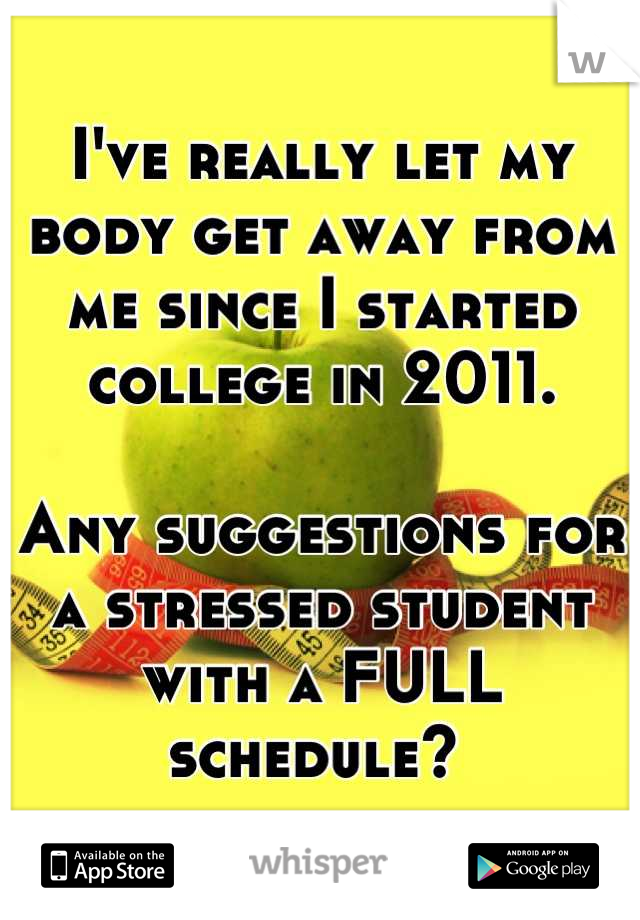 I've really let my body get away from me since I started college in 2011. 

Any suggestions for a stressed student with a FULL schedule? 