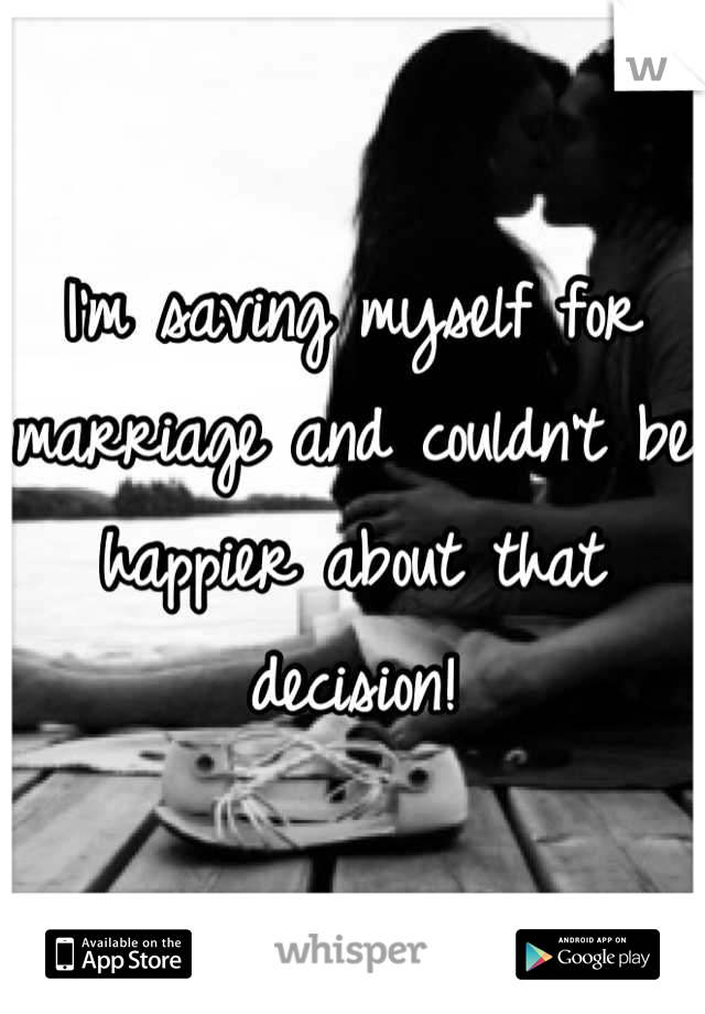 I'm saving myself for marriage and couldn't be happier about that decision!