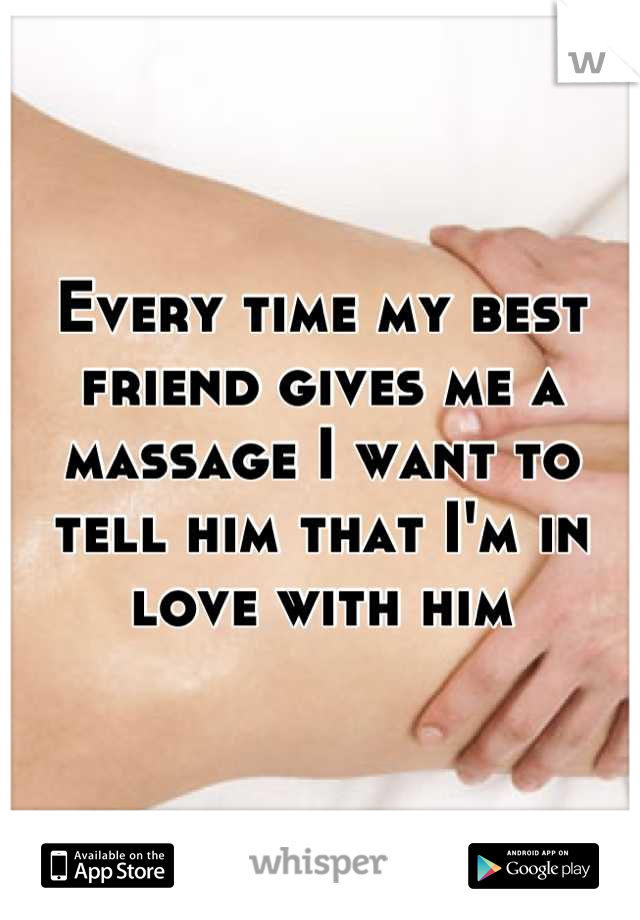 Every time my best friend gives me a massage I want to tell him that I'm in love with him