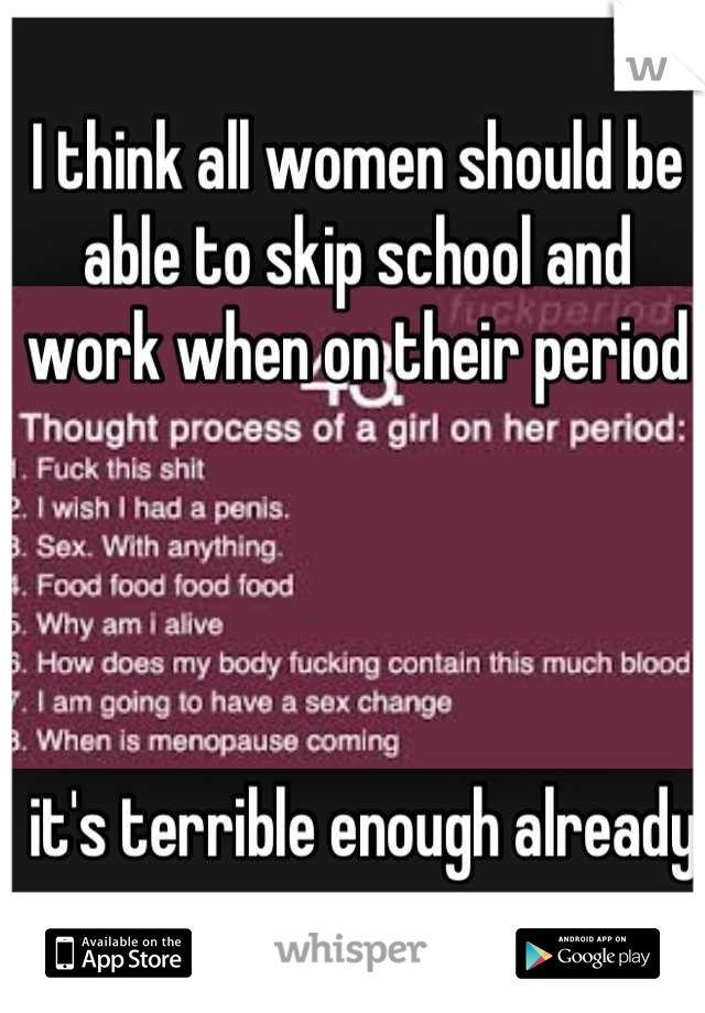I think all women should be able to skip school and work when on their period




 it's terrible enough already