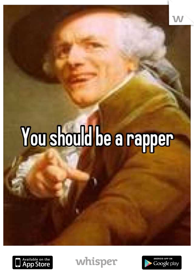 You should be a rapper