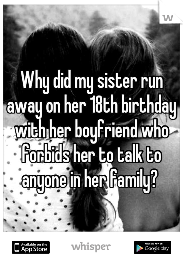 Why did my sister run away on her 18th birthday with her boyfriend who forbids her to talk to anyone in her family? 