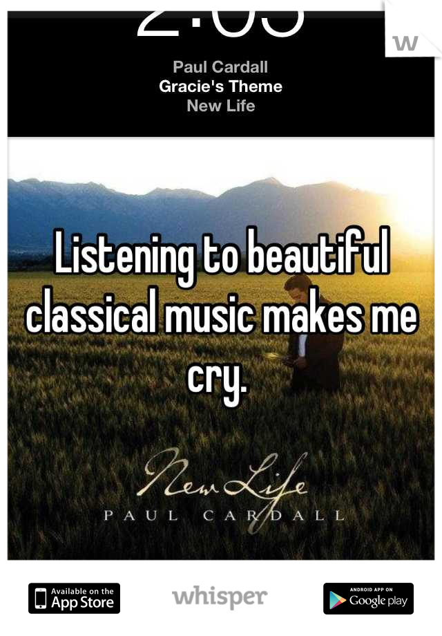 Listening to beautiful classical music makes me cry. 