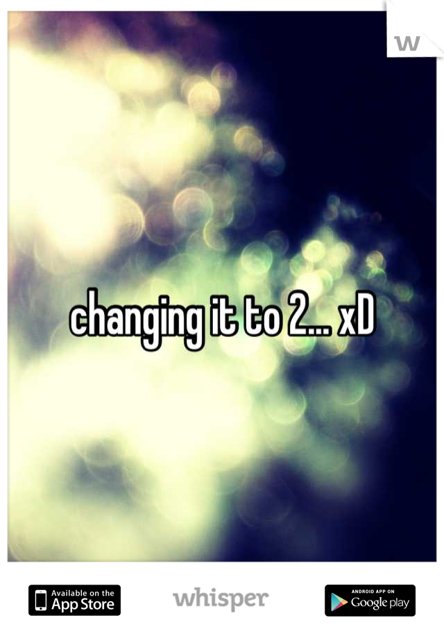 changing it to 2... xD
